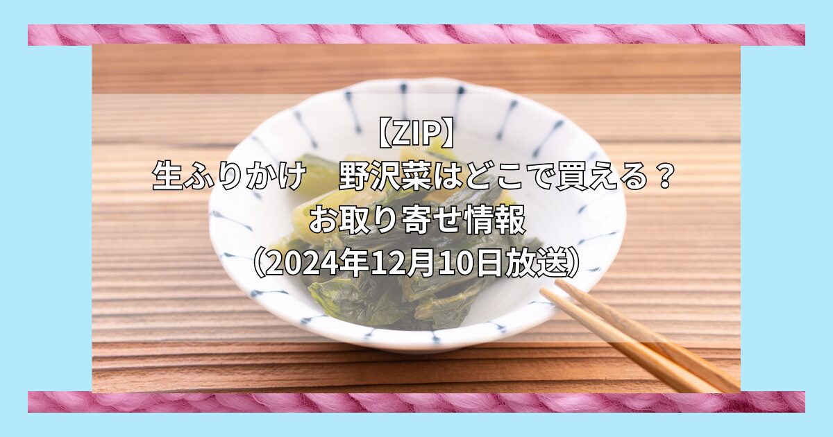 【ZIP】生ふりかけ野沢菜（やまへい）はどこで買える？お取り寄せ情報（2024年12月11日放送）