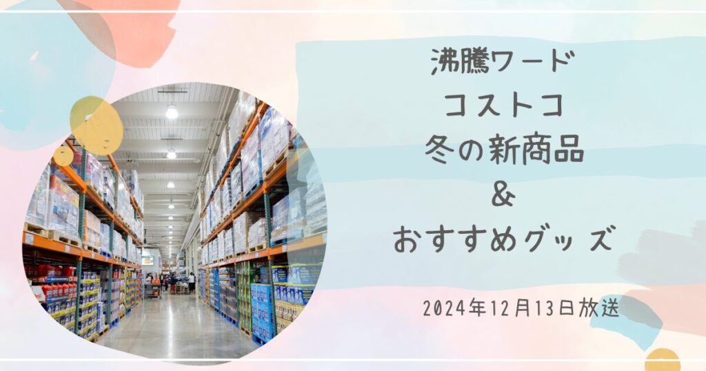 【沸騰ワード】冬のコストコ新商品とおすすめグッズまとめ（2024年12月13日放送）