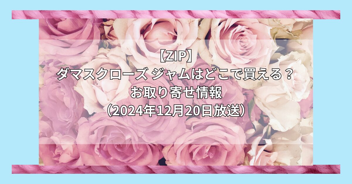 【ZIP】ダマスクローズ ジャムはどこで買える？お取り寄せ情報（2024年12月20日放送）