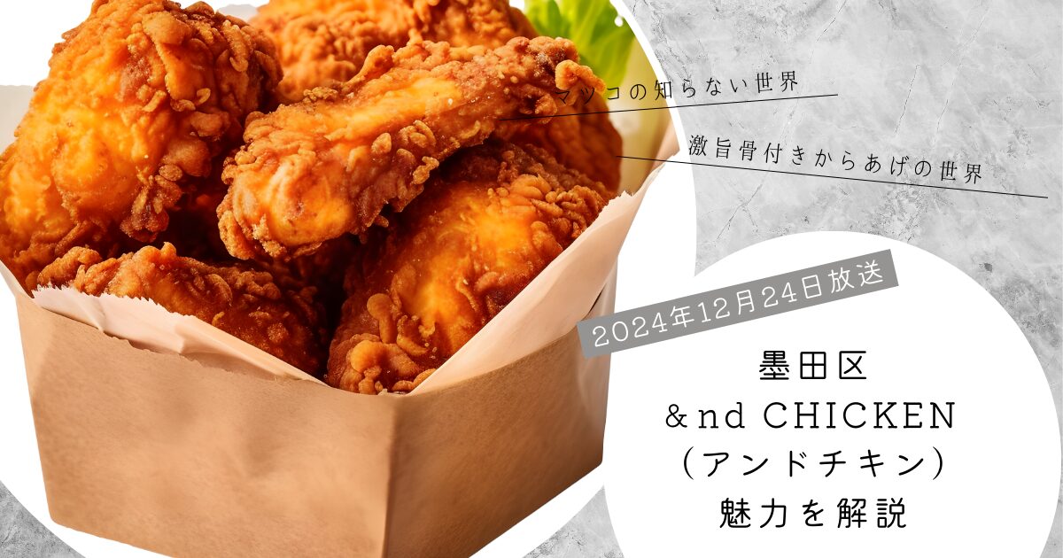 【マツコの知らない世界】墨田区＆nd CHICKEN （アンドチキン）の魅力とお店の情報の紹介