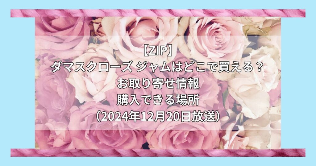 【ZIP】ダマスクローズ ジャムはどこで買える？お取り寄せ情報（2024年12月20日放送）