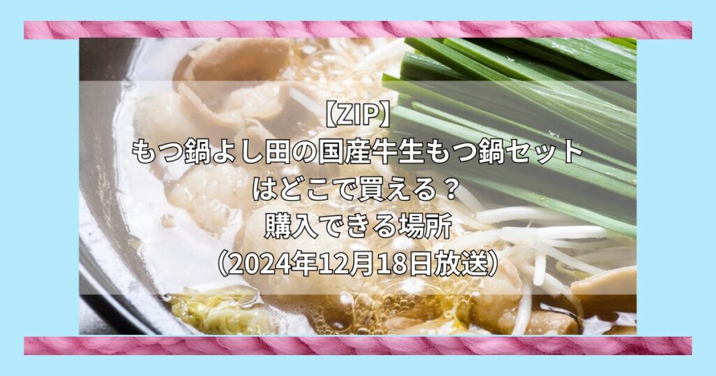 【ZIP】もつ鍋よし田の国産牛生もつ鍋セットはどこで買える？お取り寄せ情報（2024年12月18日放送）