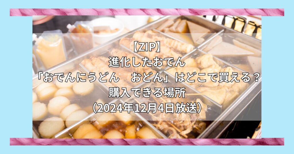 【ZIP】進化したおでん「おでんにうどん　おどん」はどこで買える？お取り寄せ情報（2024年12月4日放送）