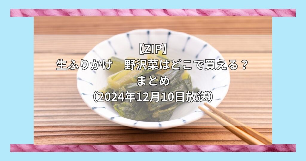 【ZIP】生ふりかけ野沢菜（やまへい）はどこで買える？お取り寄せ情報（2024年12月11日放送）