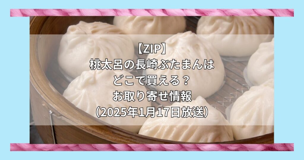 【ZIP】桃太呂の長崎ぶたまんはどこで買える？お取り寄せ情報（2025年1月17日放送）