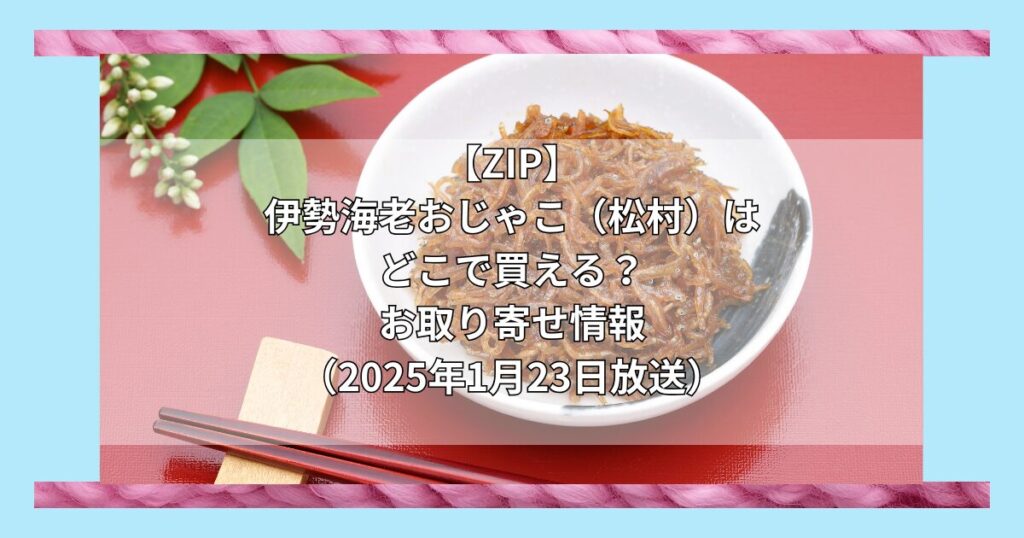 【ZIP】伊勢海老おじゃこ（松村）はどこで買える？お取り寄せ情報（2025年1月23日放送）