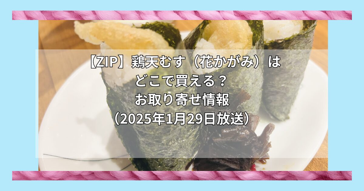 【ZIP】鶏天むす（花かがみ）はどこで買える？お取り寄せ情報（2025年1月29日放送）