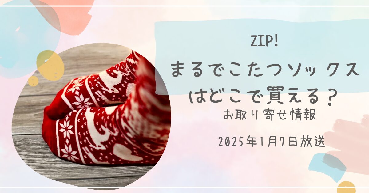 【ZIPで紹介（よミトく！）】まるでこたつソックスはどこで売ってる？お取り寄せ情報も（2025年1月7日放送）