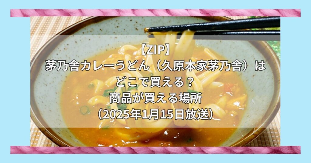 【ZIP】茅乃舎カレーうどん（久原本家茅乃舎）はどこで買える？お取り寄せ情報（2025年1月15日放送）