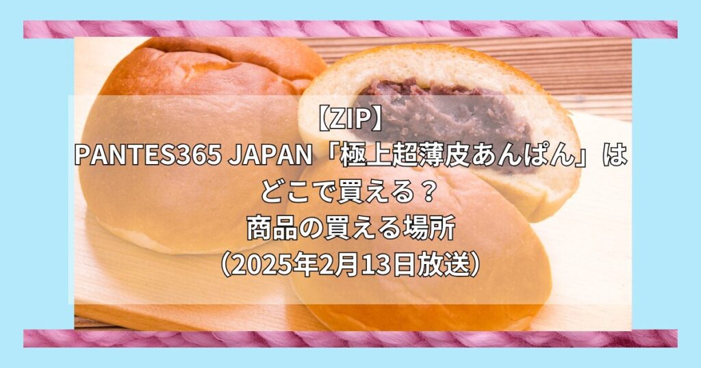 【ZIPで紹介】PANTES365 JAPAN「極上超薄皮あんぱん」はどこで買える？お取り寄せ情報