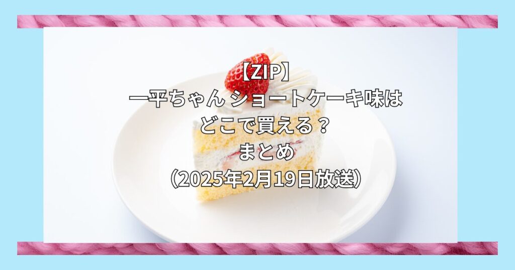 【ZIPで紹介】一平ちゃん ショートケーキ味はどこで買える？お取り寄せ情報（2025年2月19日）