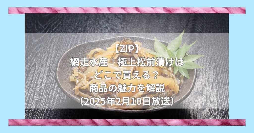 【ZIP】網走水産　極上松前漬けはどこで買える？お取り寄せ情報（2025年2月10日放送）