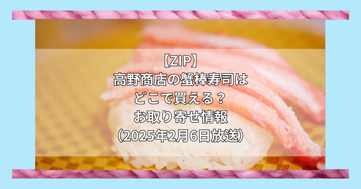 【ZIP】高野商店の蟹棒寿司はどこで買える？お取り寄せ情報（2025年2月6日）