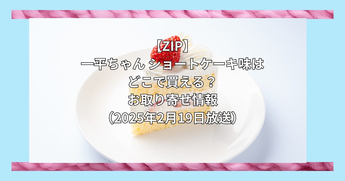 【ZIPで紹介】一平ちゃん ショートケーキ味はどこで買える？お取り寄せ情報（2025年2月19日）