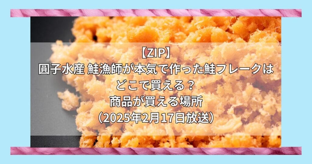 【ZIP】圓子水産 鮭漁師が本気で作った鮭フレークはどこで買える？お取り寄せ情報（2025年2月17日放送）