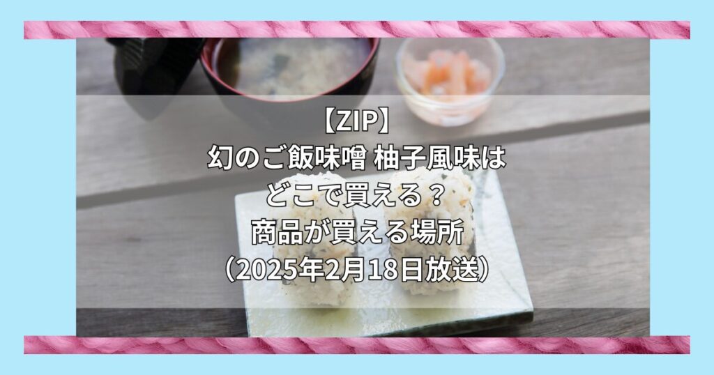 【ZIP】幻のご飯味噌 柚子風味（しゃくなげの森）はどこで買える？お取り寄せ情報（2025年2月18日放送）