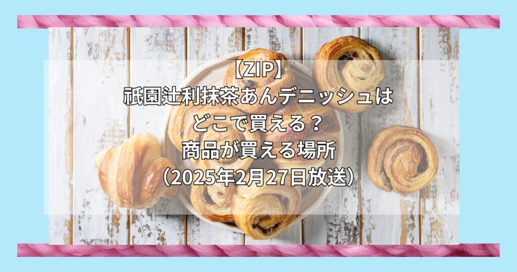 【ZIP】祇園辻利抹茶あんデニッシュ（グランマーブル）はどこで買える？お取り寄せ情報（2025年2月27日放送）