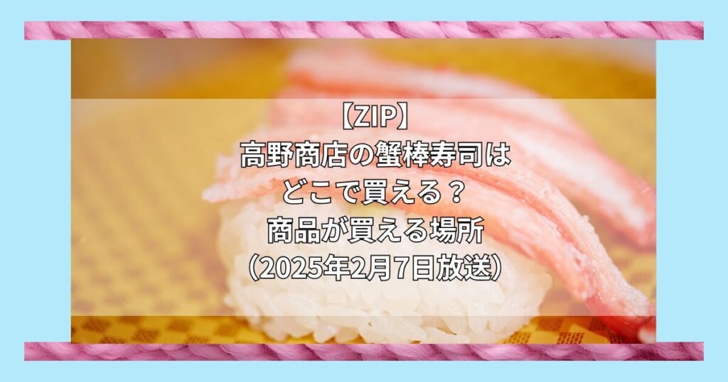 【ZIP】高野商店の蟹棒寿司はどこで買える？お取り寄せ情報（2025年2月6日）