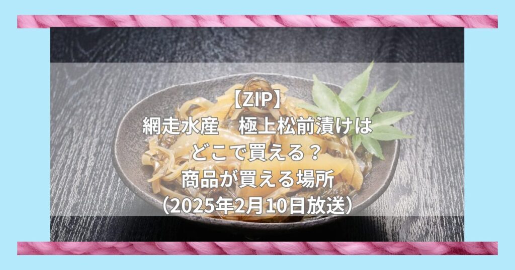 【ZIP】網走水産　極上松前漬けはどこで買える？お取り寄せ情報（2025年2月10日放送）