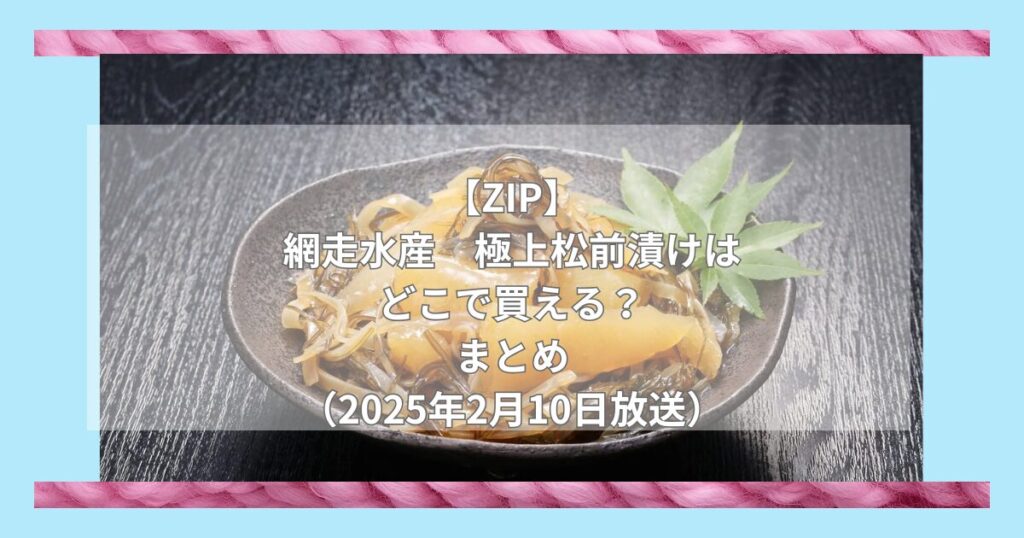 【ZIP】網走水産　極上松前漬けはどこで買える？お取り寄せ情報（2025年2月10日放送）