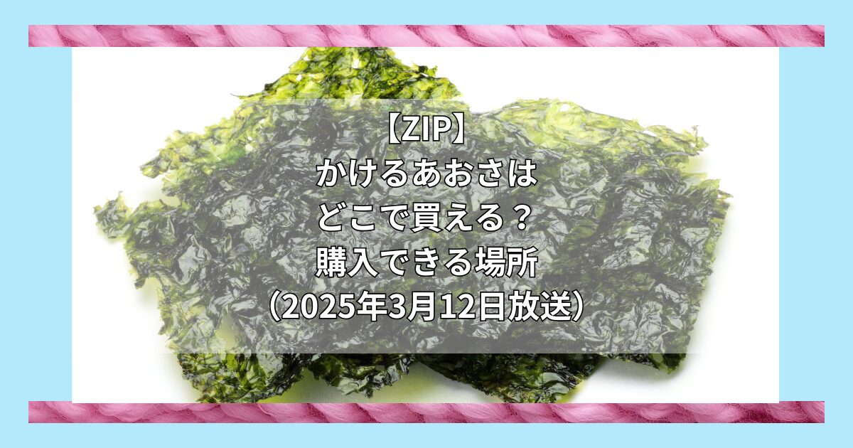 【ZIP】かけるあおさ（マルリフーズ）はどこで買える？お取り寄せ情報（2025年3月12日放送）