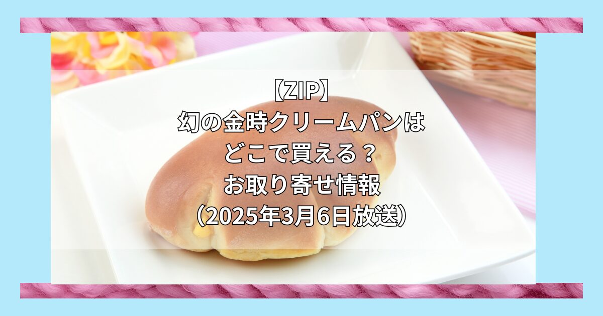 【ZIP】幻の金時クリームパン（Pao）はどこで買える？お取り寄せ情報（2025年3月6日放送）