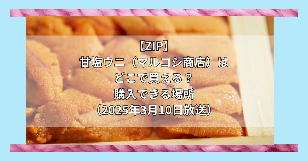 【ZIP】甘塩ウニ（マルコシ商店）はどこで買える？お取り寄せ情報（2025年3月10日放送）