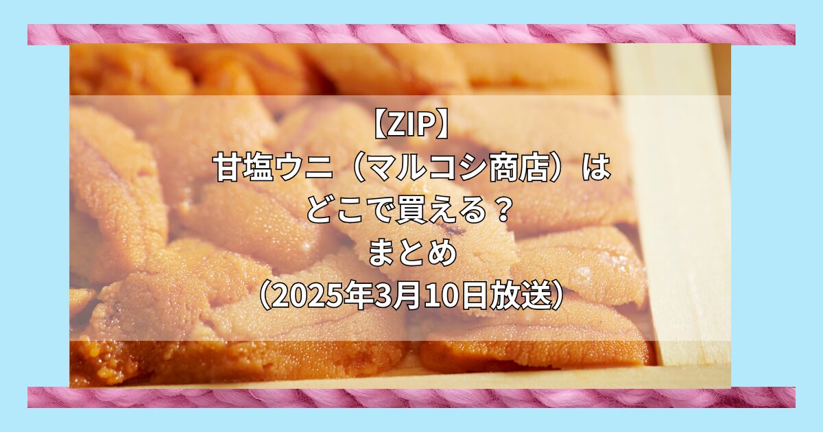 【ZIP】甘塩ウニ（マルコシ商店）はどこで買える？お取り寄せ情報（2025年3月10日放送）