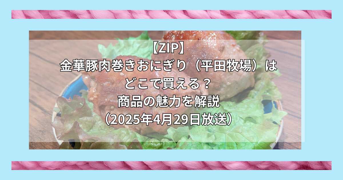 【ZIP】金華豚肉巻きおにぎり(平田牧場)はどこで買える?お取り寄せ情報(2025年4月29日放送)
