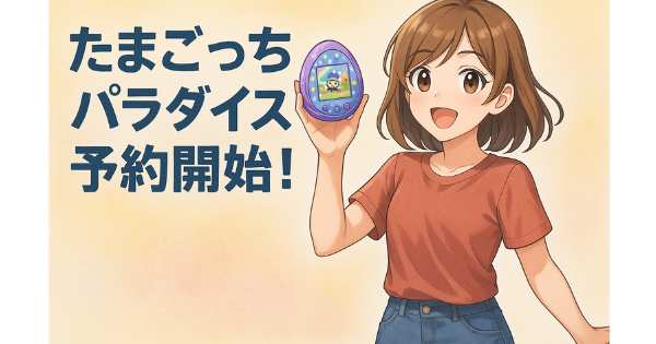 【2025年7月12日発売】たまごっちパラダイス予約開始！どこで買える？発売日・特典・買える店まとめ