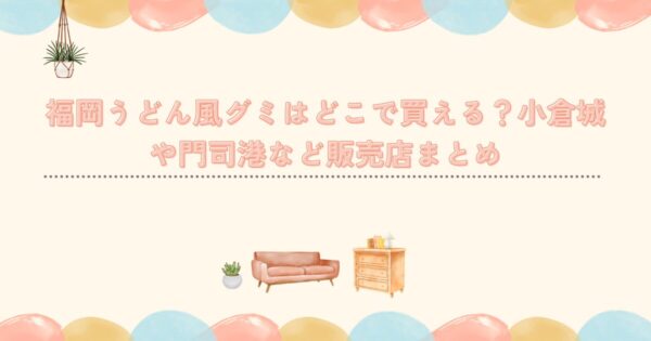福岡うどん風グミはどこで買える？小倉城や門司港など販売店まとめ