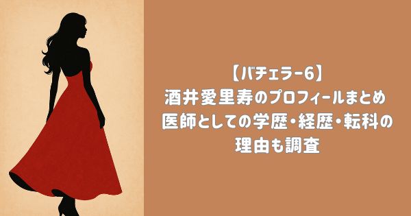 【バチェラー6】酒井愛里寿のプロフィールまとめ 医師としての学歴・経歴・転科の理由も調査