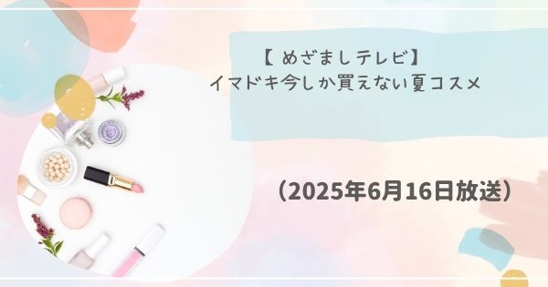 【めざましテレビ】イマドキ今しか買えない夏コスメ ロムアンド エテュセ ジルスチュアートなど（2025年6月17日）