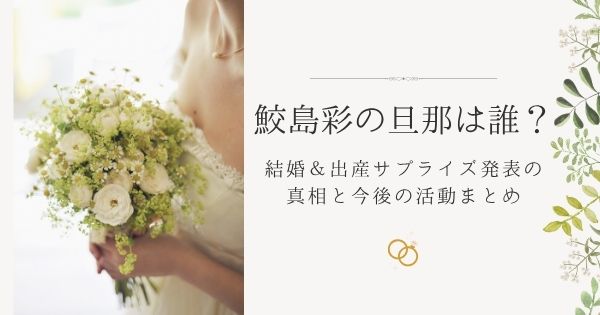 鮫島彩の旦那は誰?結婚&出産サプライズ発表の真相と今後の活動まとめ