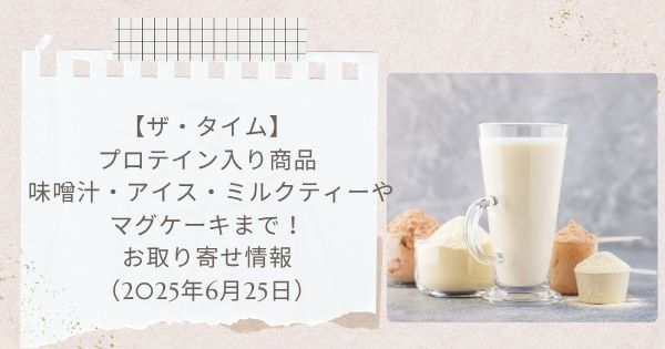 【ザ・タイム】プロテイン入り商品 味噌汁・アイス・ミルクティーやマグケーキまで！お取り寄せ情報（2025年6月25日）