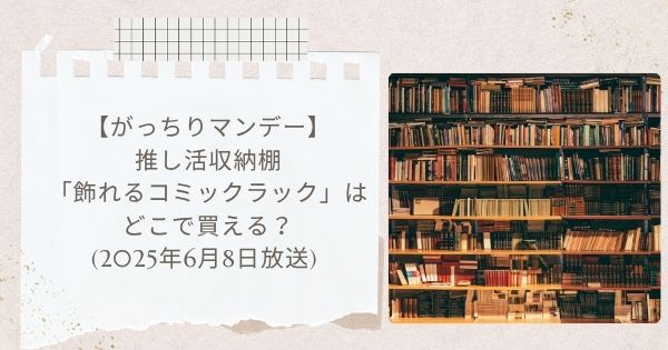 【がっちりマンデー】推し活収納棚「飾れるコミックラック」はどこで買える？タンスのゲン（2025年6月8日放送）