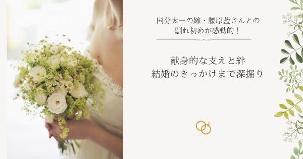 国分太一の嫁・腰原藍さんとの馴れ初めが感動的！献身的な支えと絆、結婚のきっかけまで深掘り