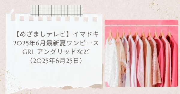 【めざましテレビ】2025年6月最新夏ワンピース イマドキで紹介 GRL アングリッドなど（2025年6月25日）