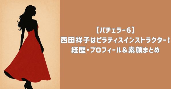 【バチェラー６】西田祥子はピラティスインストラクター！経歴・プロフィール＆素顔まとめ