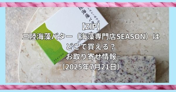 【ZIP】三陸海藻バター（海藻専門店SEASON）はどこで買える？お取り寄せ情報（2025年7月21日）