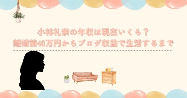 小林礼奈の年収は現在いくら?離婚前40万円からブログ収益で生活するまで