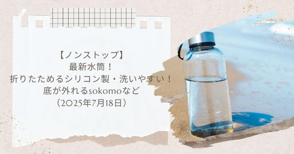 【ノンストップ】最新水筒！折りたためるシリコン製・洗いやすい！・底が外れるsokomoなど（2025年7月18日）
