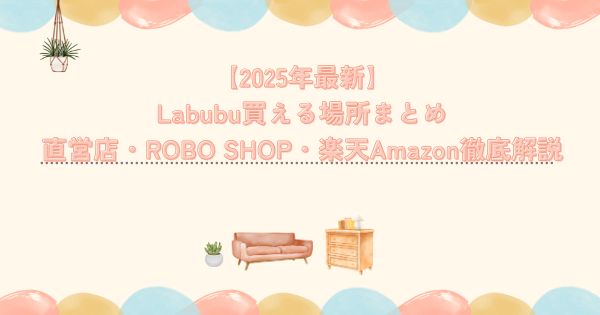 【2025年最新】Labubu買える場所まとめ|直営店・ROBO SHOP・楽天Amazon徹底解説