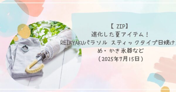 【ZIP】進化した夏アイテム!REIKYAKUパラソル スティックタイプ日焼け止め・かき氷器など(2025年7月15日)