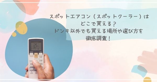 スポットエアコン(スポットクーラー)はどこで買える?ドンキ以外でも買える場所や選び方を徹底調査!