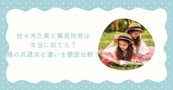 佐々木久美と鷲見玲奈は本当に似てる?顔の共通点と違いを徹底比較!
