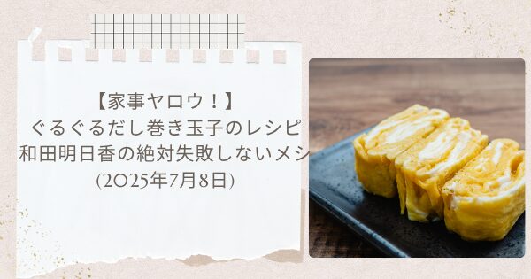 【家事ヤロウ！】ぐるぐるだし巻き玉子のレシピ・作り方 和田明日香の絶対失敗しないメシ(2025年7月8日)