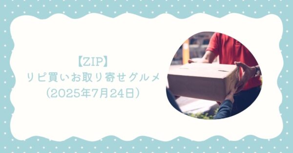 【ZIP】リピ買いお取り寄せグルメ 街録ZIPリアルレビュー(2025年7月24日)