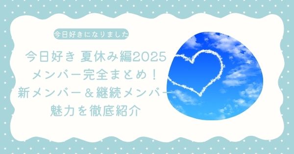今日好き 夏休み編2025メンバー完全まとめ!新メンバー&継続メンバーの魅力を徹底紹介