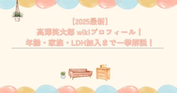 【2025最新】高澤笑大郎 wikiプロフィール!年齢・家族・LDH加入まで一挙解説!
